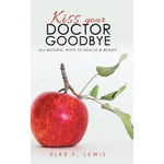 Kiss Your Doctor Goodbye: All-Natural Ways to Health & Beauty - Hardcover