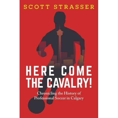 Here Come the Cavalry!: Chronicling the History of Professional Soccer in Calgary - Paperback