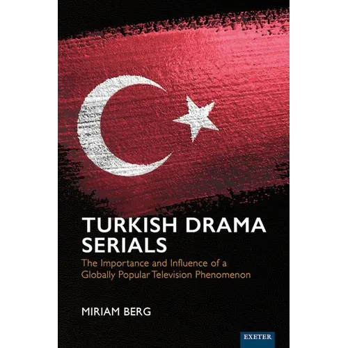 Turkish Drama Serials: The Importance and Influence of a Globally Popular Television Phenomenon - Hardcover