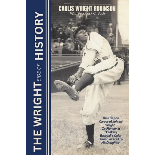 The Wright Side of History: The Life and Career of Johnny Wright, Co-Pioneer in Breaking Baseball's Color Barrier, as Told by His Daughter - Paperback