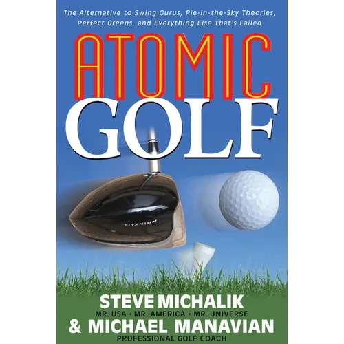 Atomic Golf: The Alternative to Swing Gurus, Pie-In-The-Sky Theories, Perfect Greens, and Everything Else That's Failed - Paperback