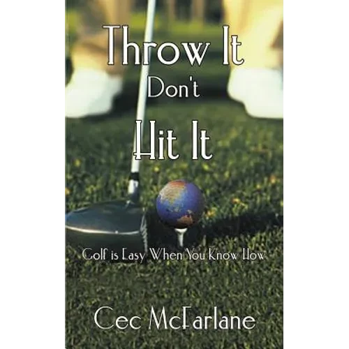 Throw It Don't Hit It: Golf is Easy When You Know How - Paperback