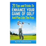 21 Tips & Tricks To Enhance Your Game Of Golf And Play Like The Pros - Paperback