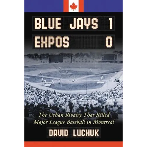 Blue Jays 1, Expos 0: The Urban Rivalry That Killed Major League Baseball in Montreal - Paperback