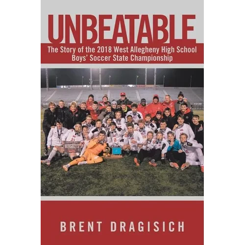 Unbeatable: The Story of the 2018 West Allegheny High School Boys' Soccer State Championship - Paperback