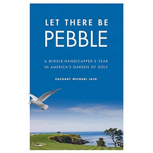 Let There Be Pebble: A Middle-Handicapper's Year in America's Garden of Golf - Hardcover