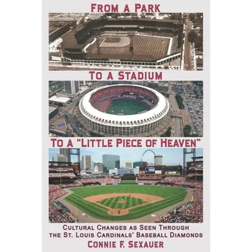 From a Park to a Stadium to a Little Piece of Heaven: Cultural Changes As Seen Through the St. Louis Cardinals Baseball Diamonds - Paperback