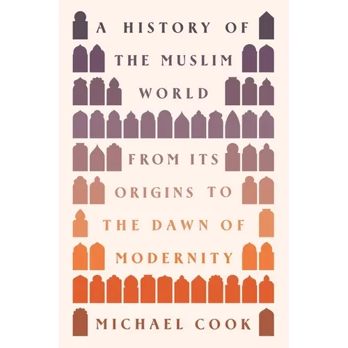A History of the Muslim World: From Its Origins to the Dawn of Modernity - Hardcover