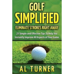 Golf Simplified: Eliminate Strokes Right Away: 21 Simple and Effective Tips To Help You Instantly Improve All Aspects of Your Game - Paperback