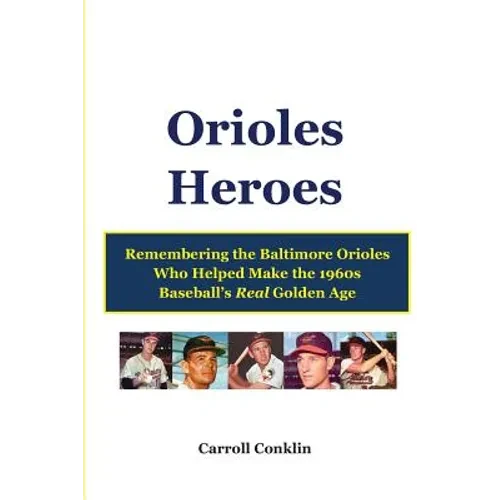 Orioles Heroes: Remembering the Baltimore Orioles Who Helped Make the 1960s Baseball's Real Golden Age - Paperback